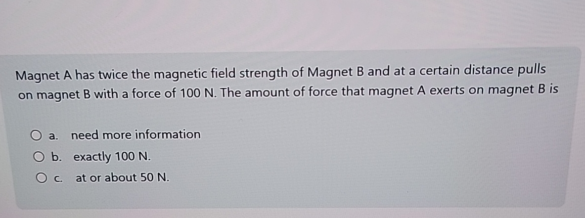 Magnet A has twice the magnetic field strength of