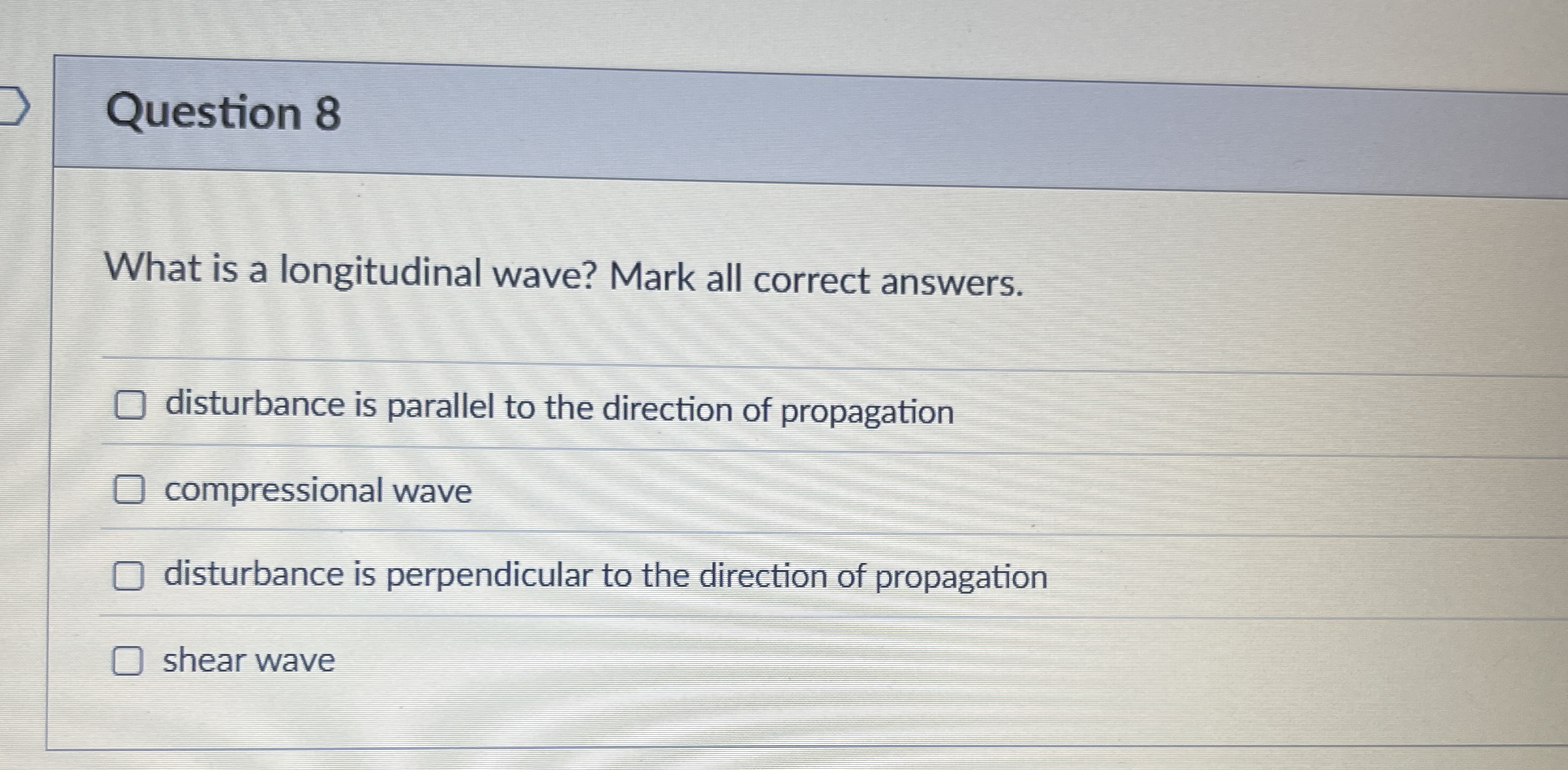 Question 8 What is a longitudinal wave? Mark all