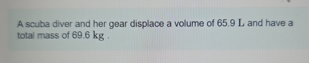 A scuba diver and her gear displace a volume of 6
