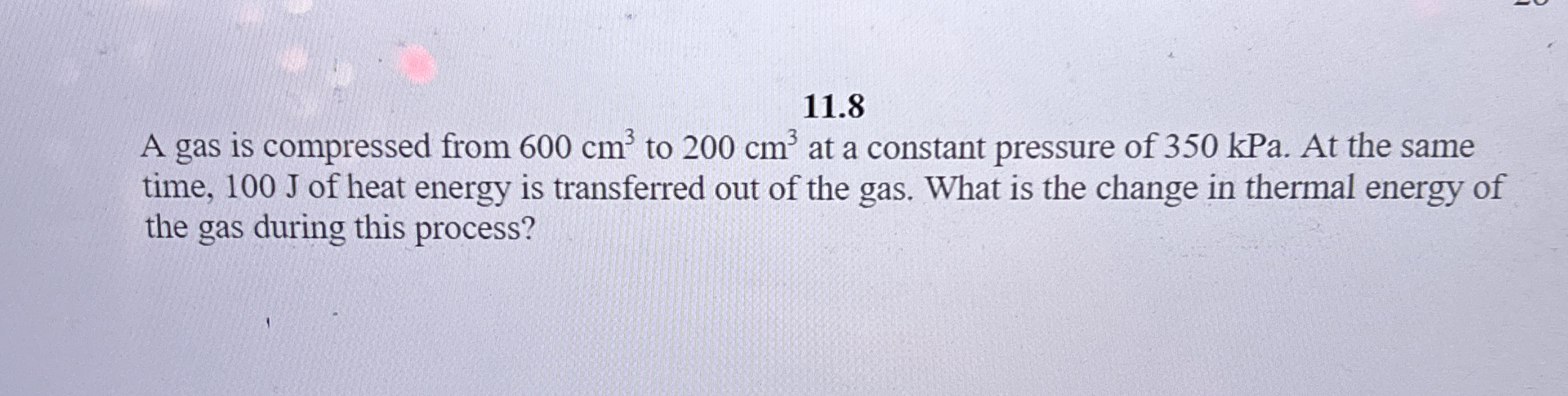 1 1 . 8 A gas is compressed from 6 0 0 c m 3 to 2