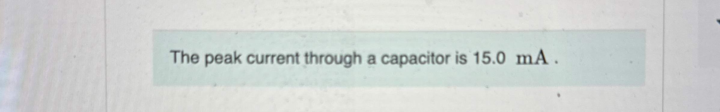 The peak current through a capacitor is 1 5 . 0