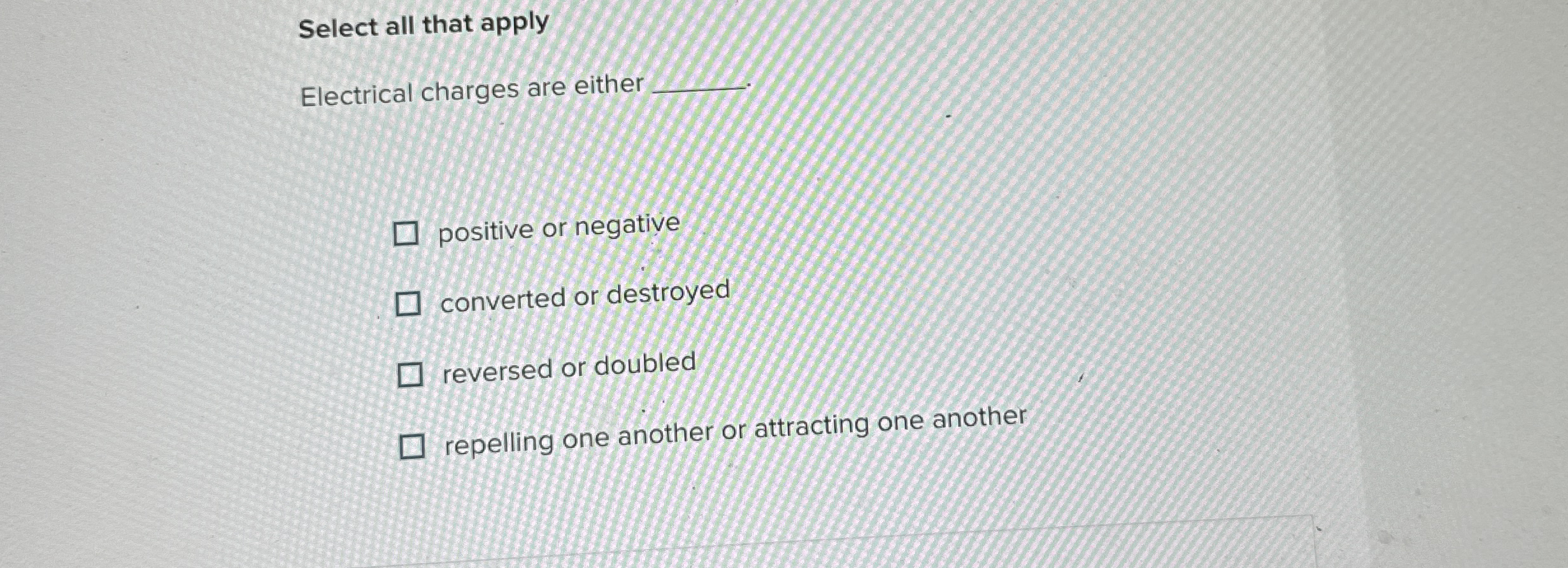 Select all that apply Electrical charges are