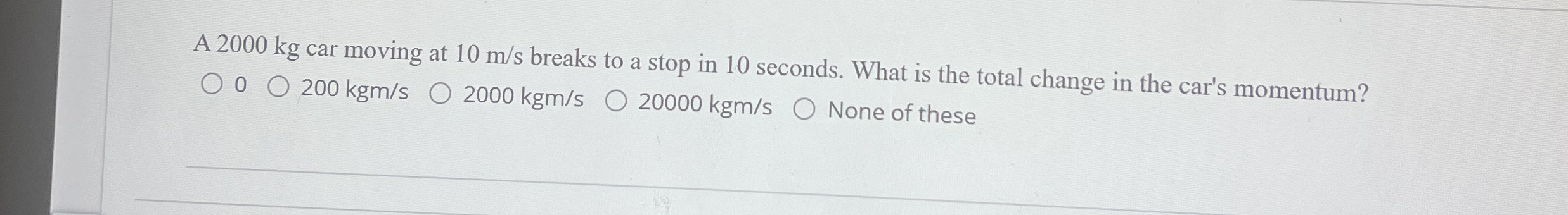 A 2 0 0 0 kg car moving at 1 0 m s breaks to a