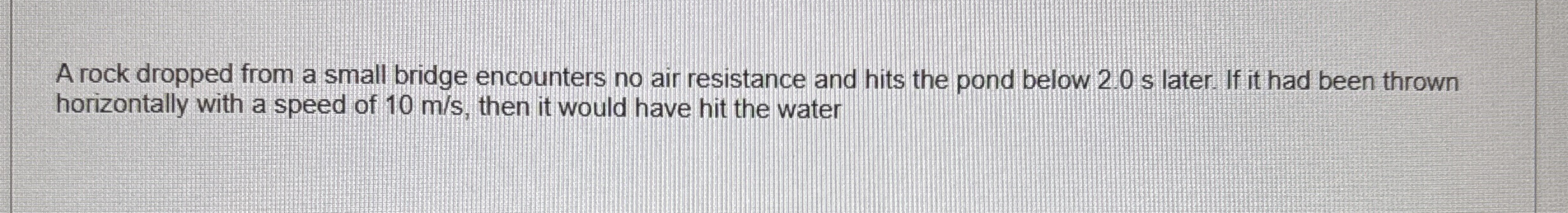 A rock dropped from a small bridge encounters no