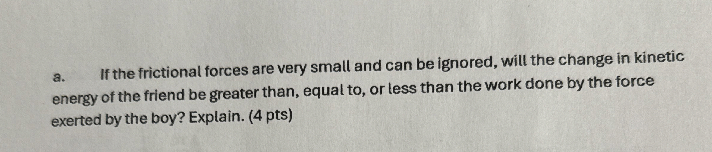 a . If the frictional forces are very small and