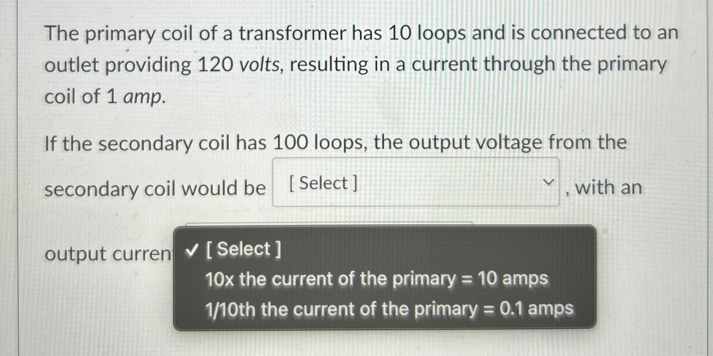 The primary coil of a transformer has 1 0 loops