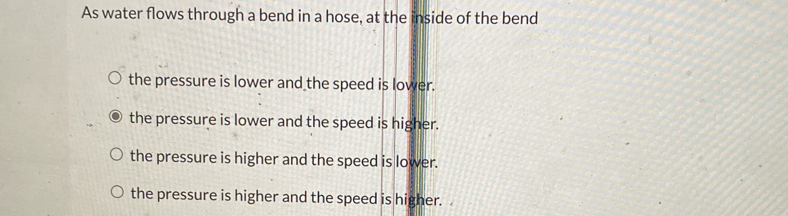 As water flows through a bend in a hose, at the