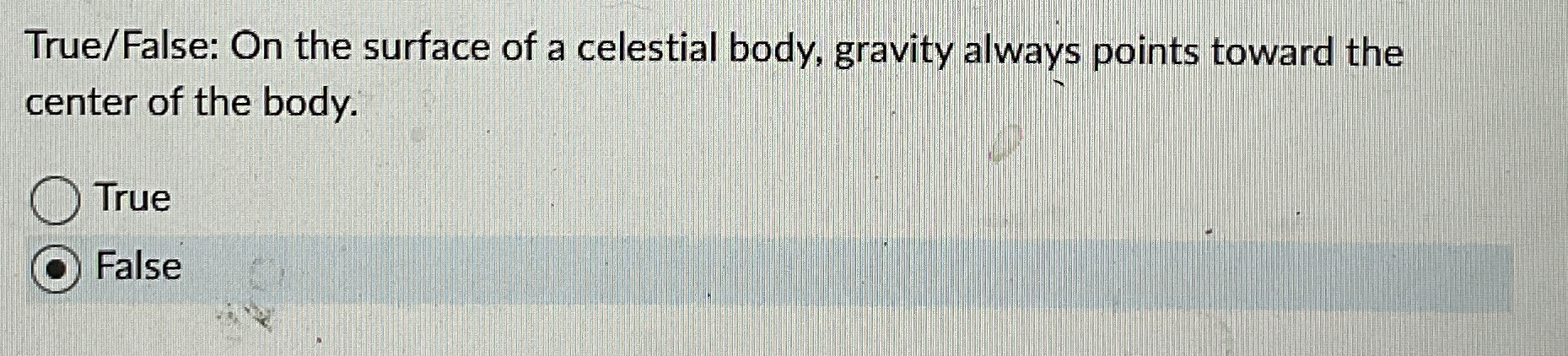 True / False: On the surface of a celestial body,