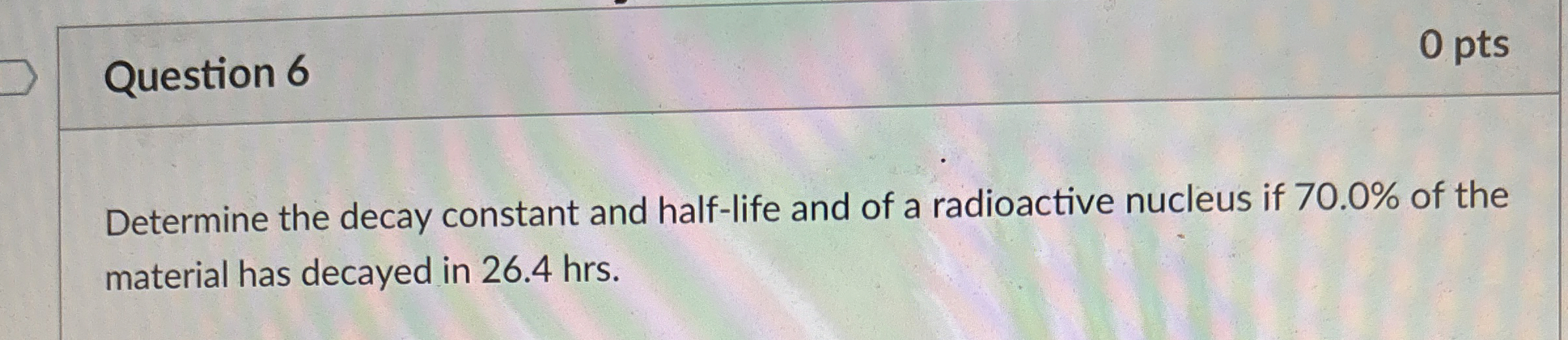 Question 6 0 pts Determine the decay constant and