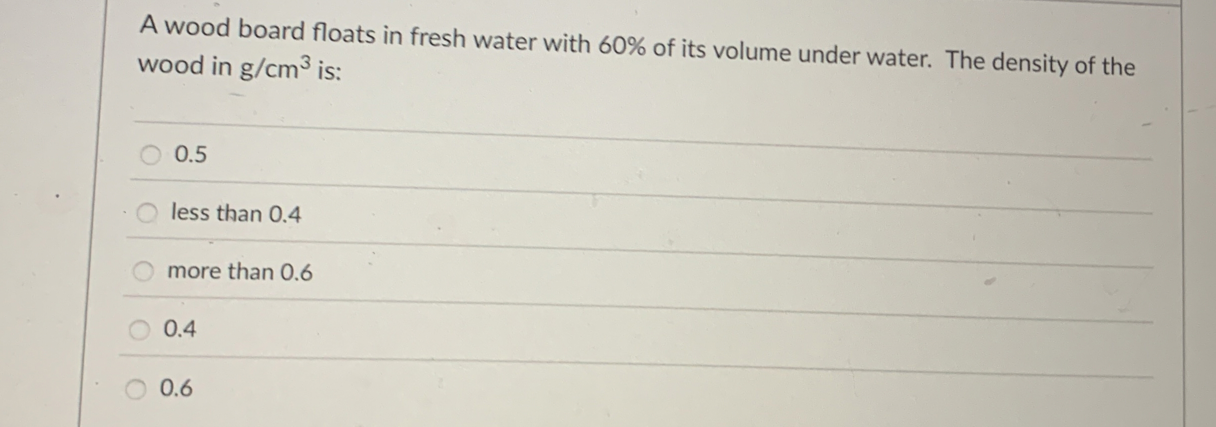A wood board floats in fresh water with 6 0 % of