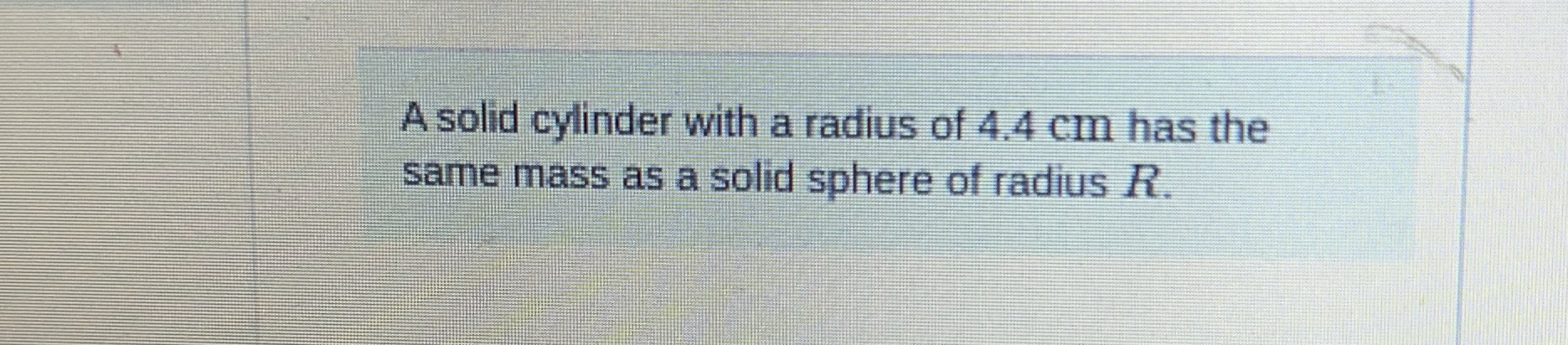 A solid cylinder with a radius of 4 . 4 cm has
