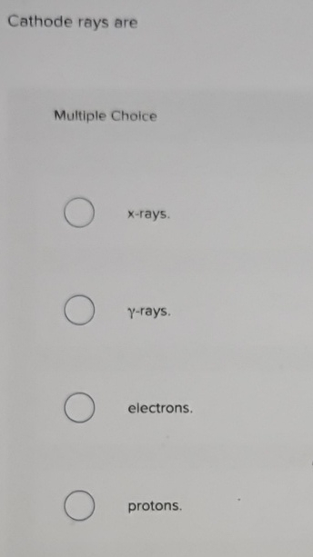 Cathode rays are Multiple Choice x - rays. -