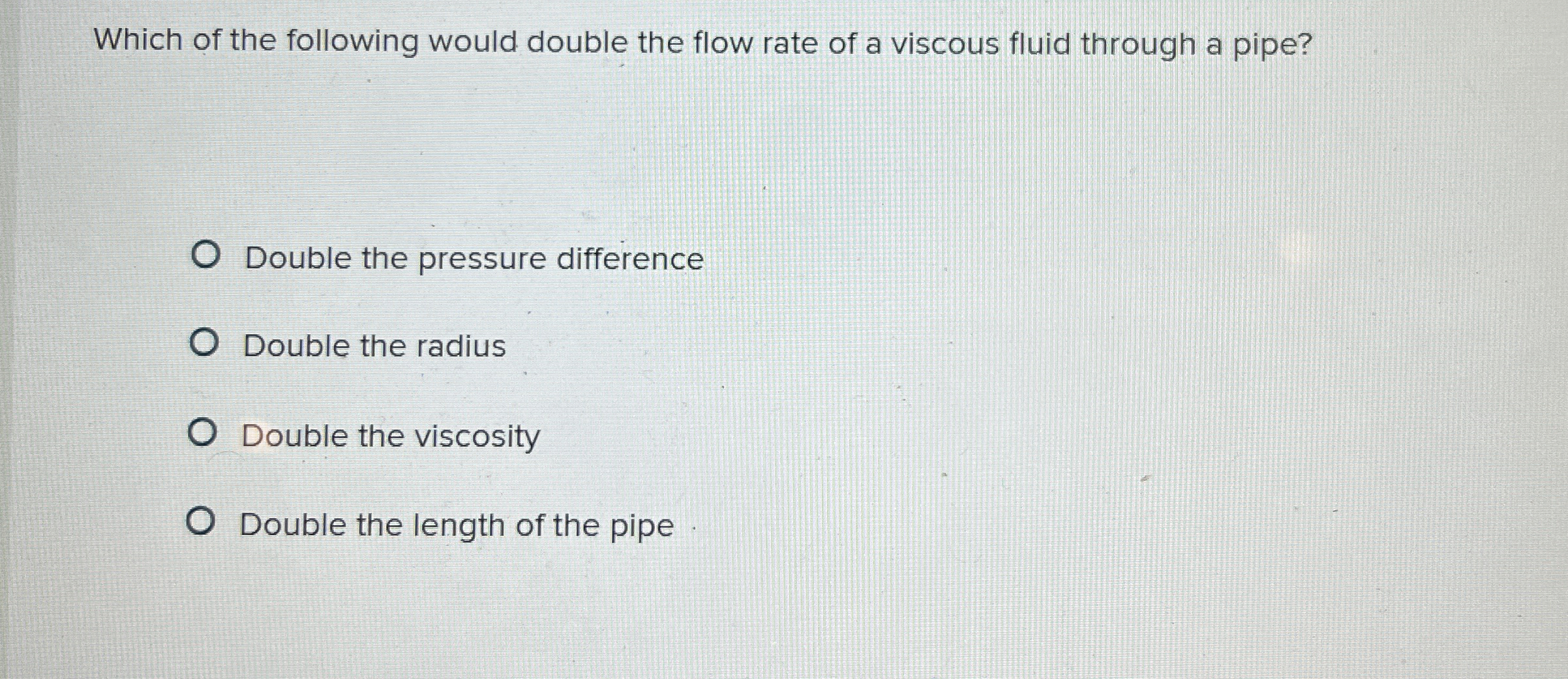 Which of the following would double the flow rate