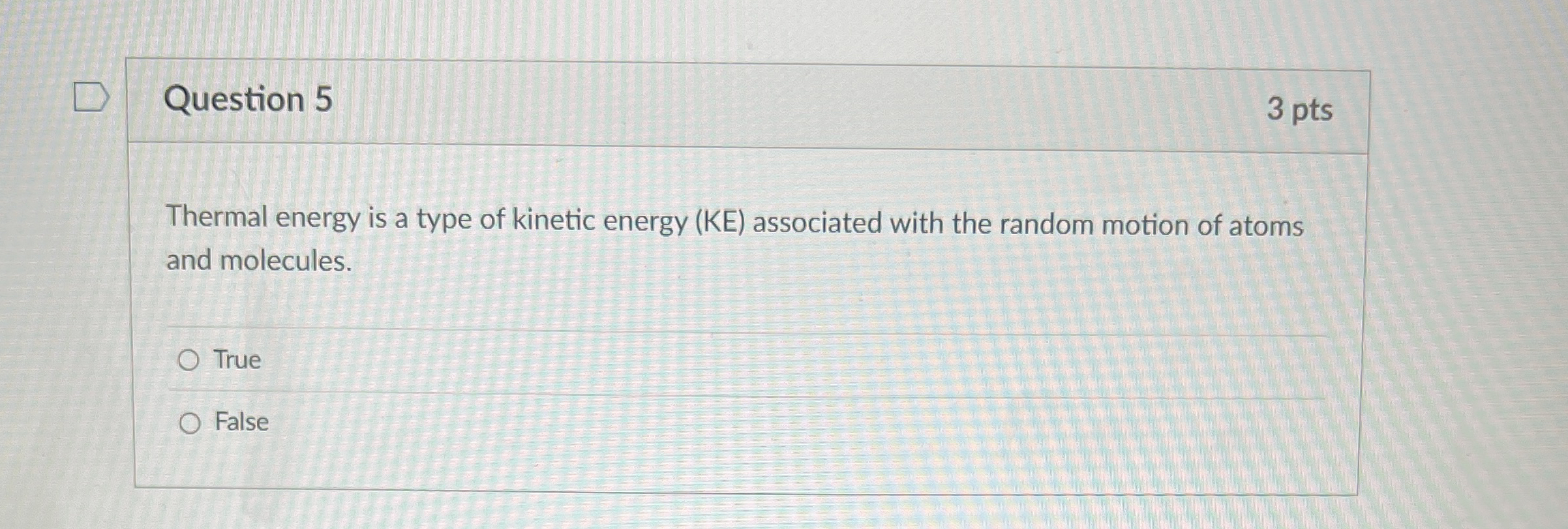 Question 5 3 pts Thermal energy is a type of