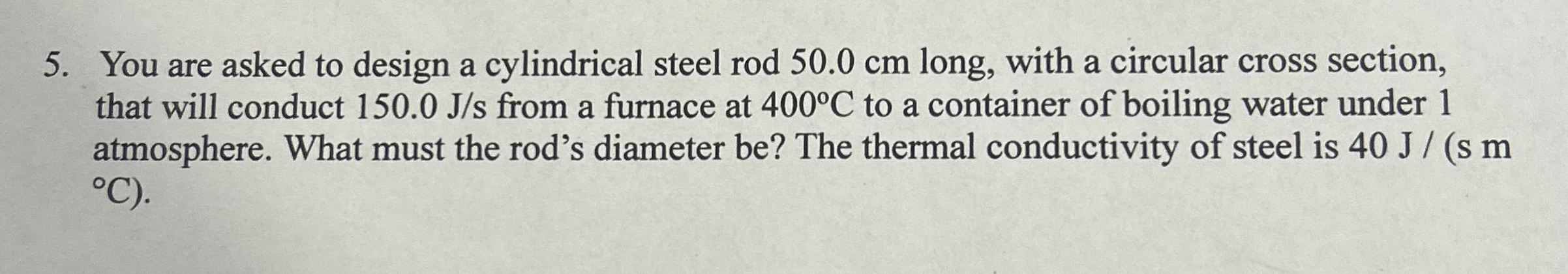 You are asked to design a cylindrical steel rod 5