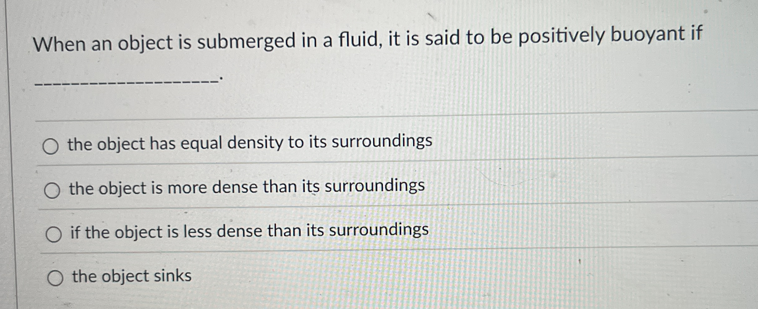 When an object is submerged in a fluid, it is