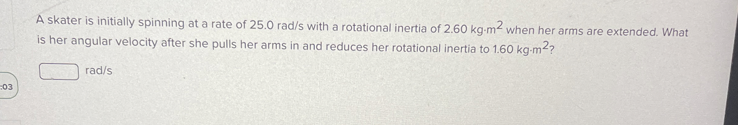 A skater is initially spinning at a rate of 2 5 .