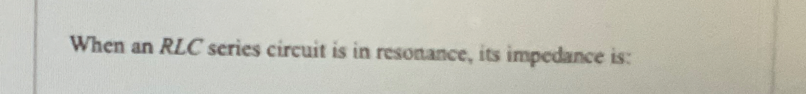 When an RLC series circuit is in resonance, its