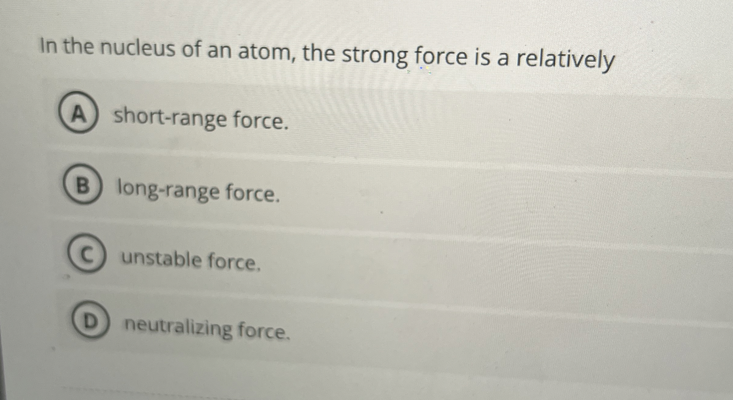 In the nucleus of an atom, the strong force is a