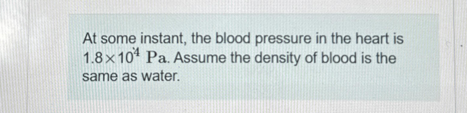 At some instant, the blood pressure in the heart