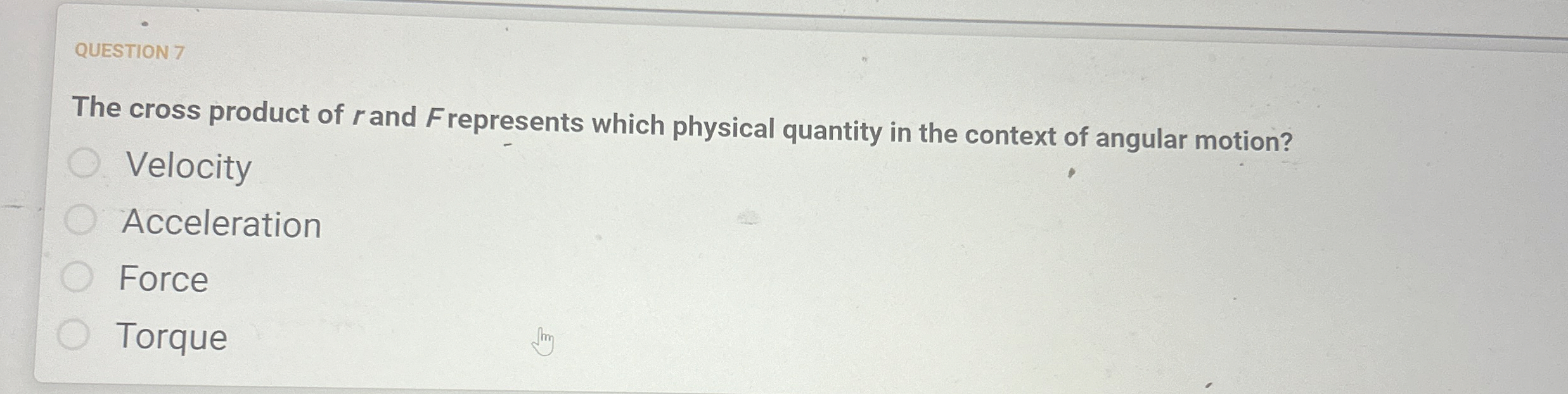 QUESTION 7 The cross product of r and Frepresents