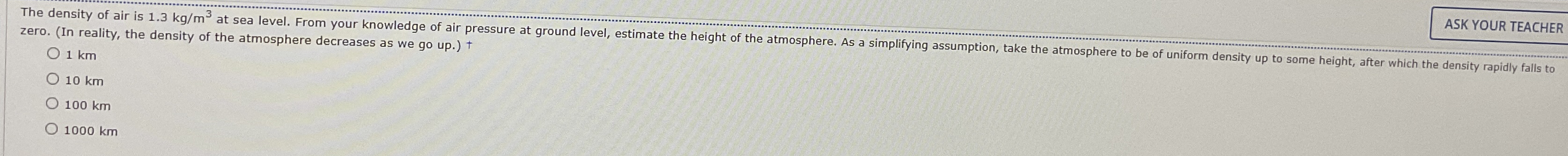 The density of air is 1 . 3 k g m 3 at sea level.