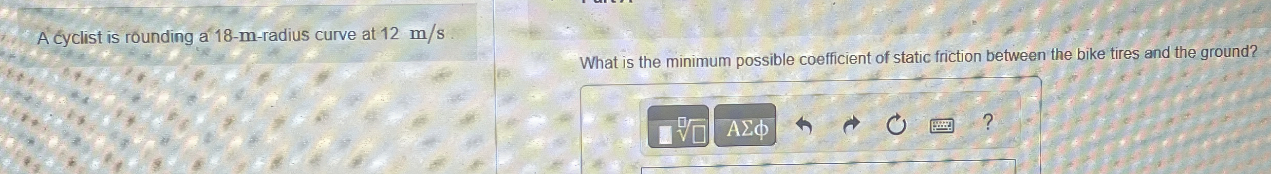 A cyclist is rounding a 1 8 - m - radius curve at