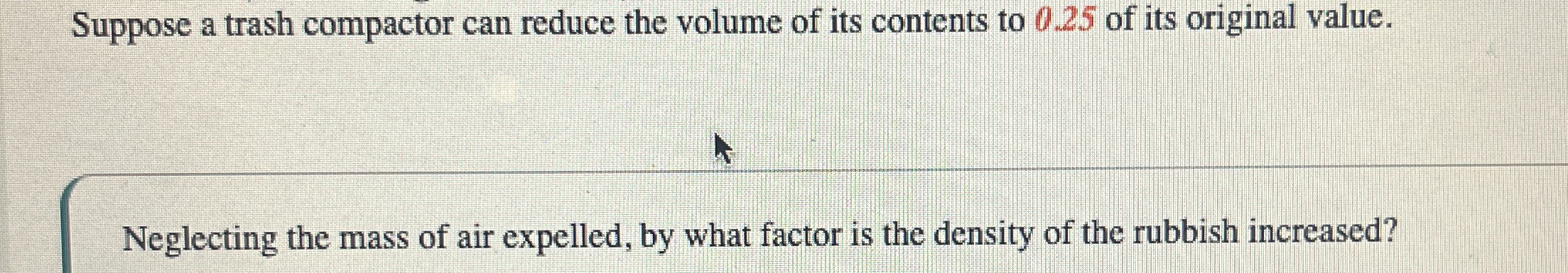 Suppose a trash compactor can reduce the volume