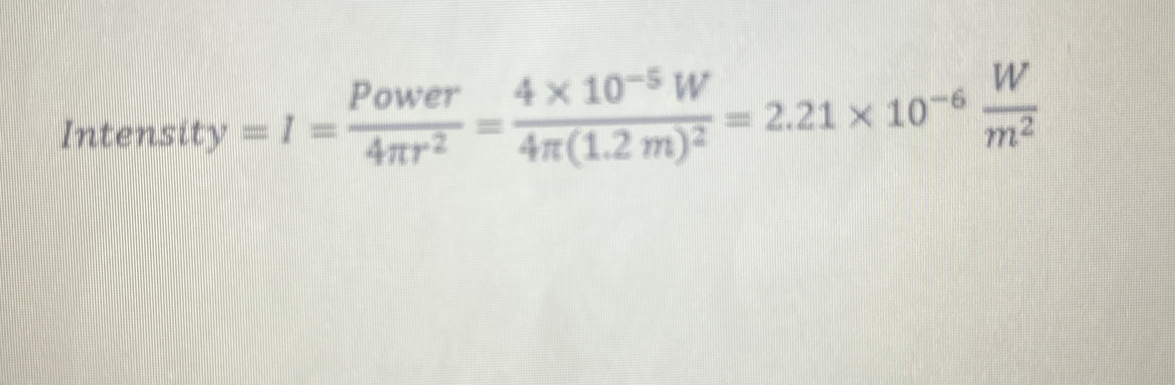 Intensity = I = P o w e r 4 r 2 = 4 1 0 - 5 ( W )
