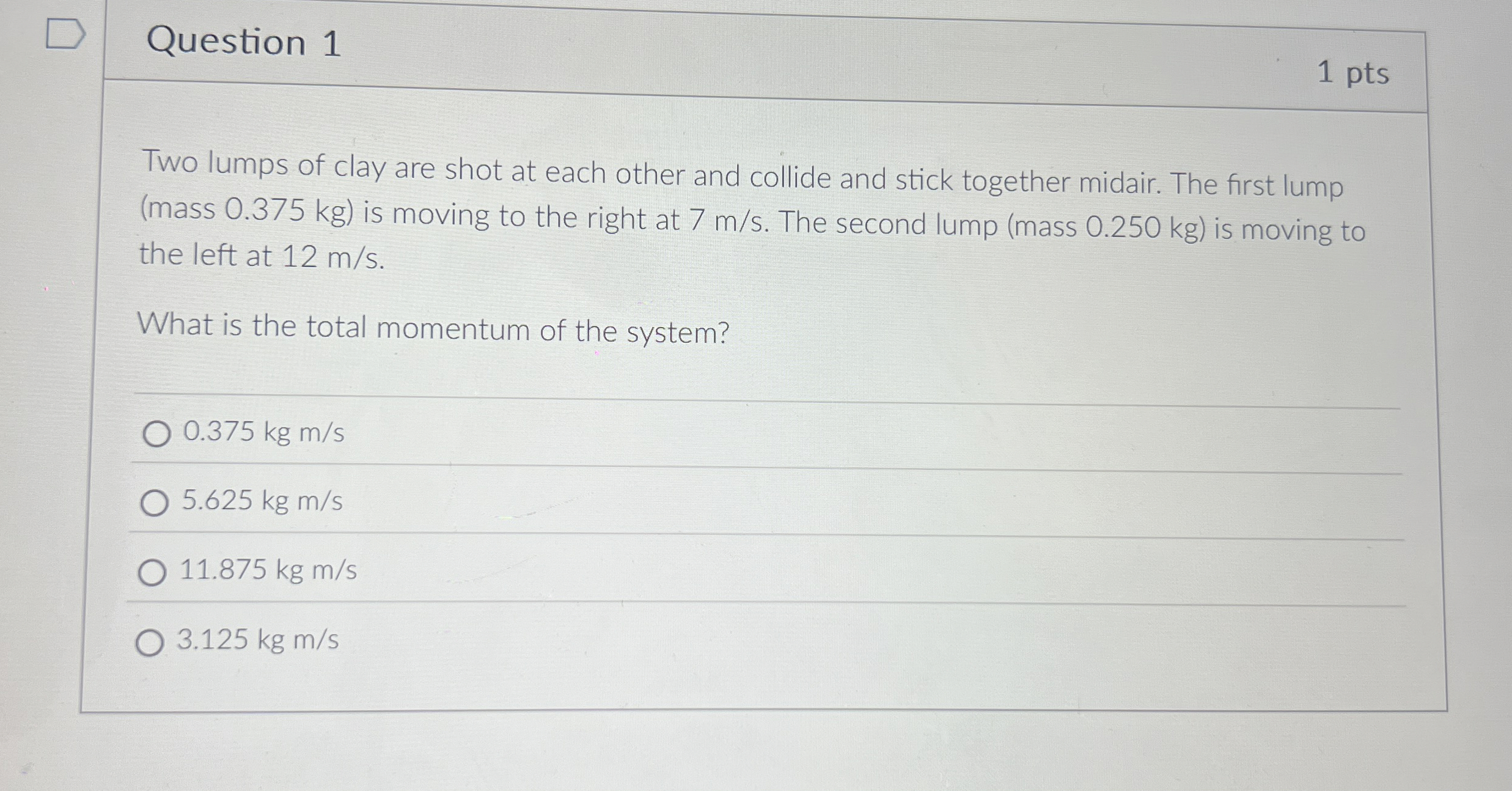 Question 1 1 pts Two lumps of clay are shot at