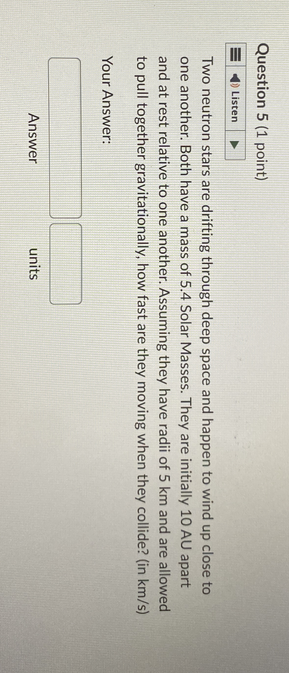 Question 5 ( 1 point ) Two neutron stars are