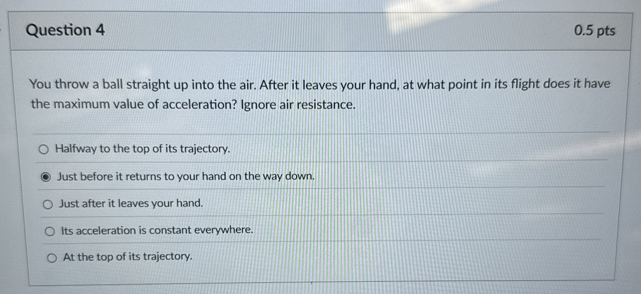 Question 4 0 . 5 pts You throw a ball straight up