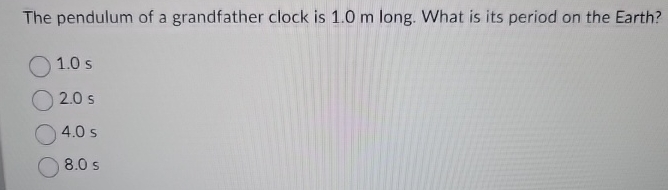 The pendulum of a grandfather clock is 1 . 0 m