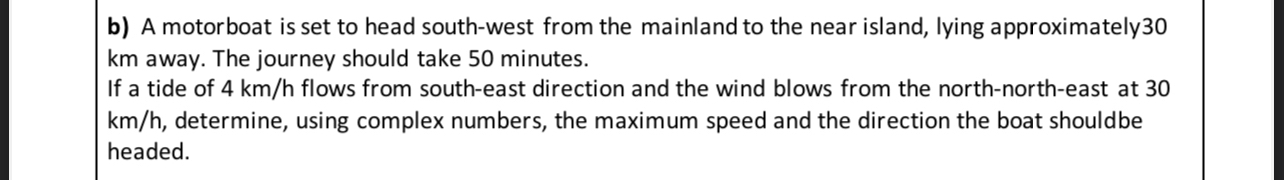 b ) A motorboat is set to head south - west from