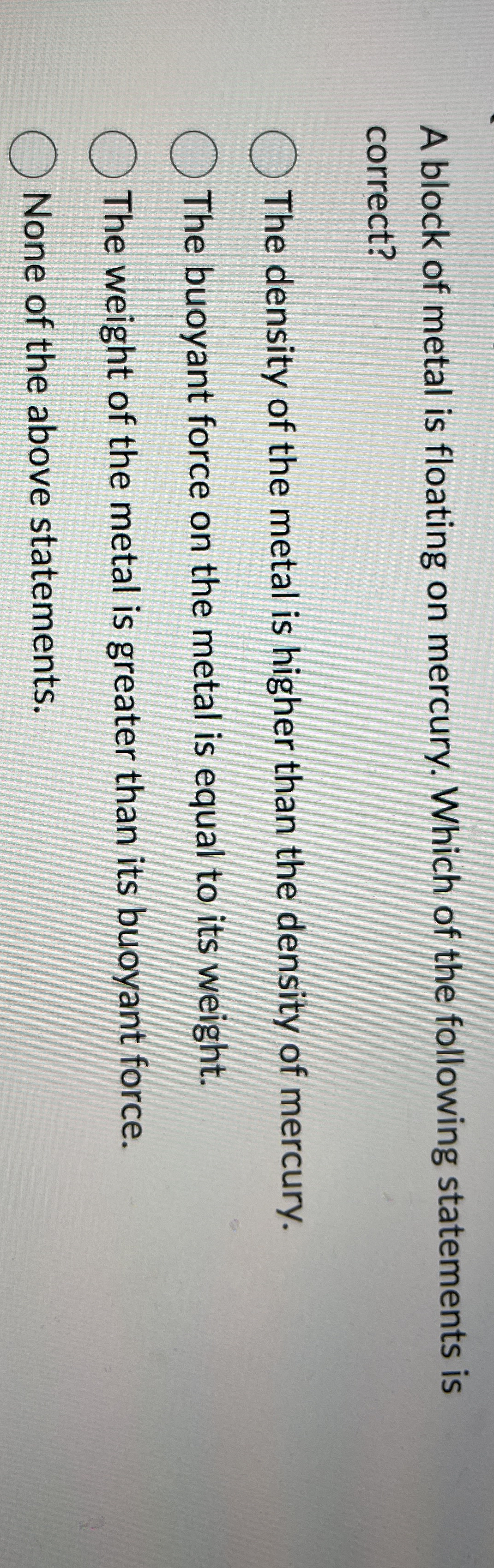 A block of metal is floating on mercury. Which of