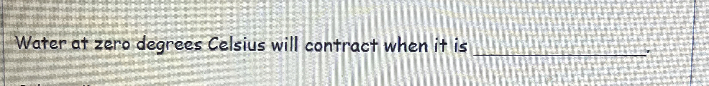 Water at zero degrees Celsius will contract when