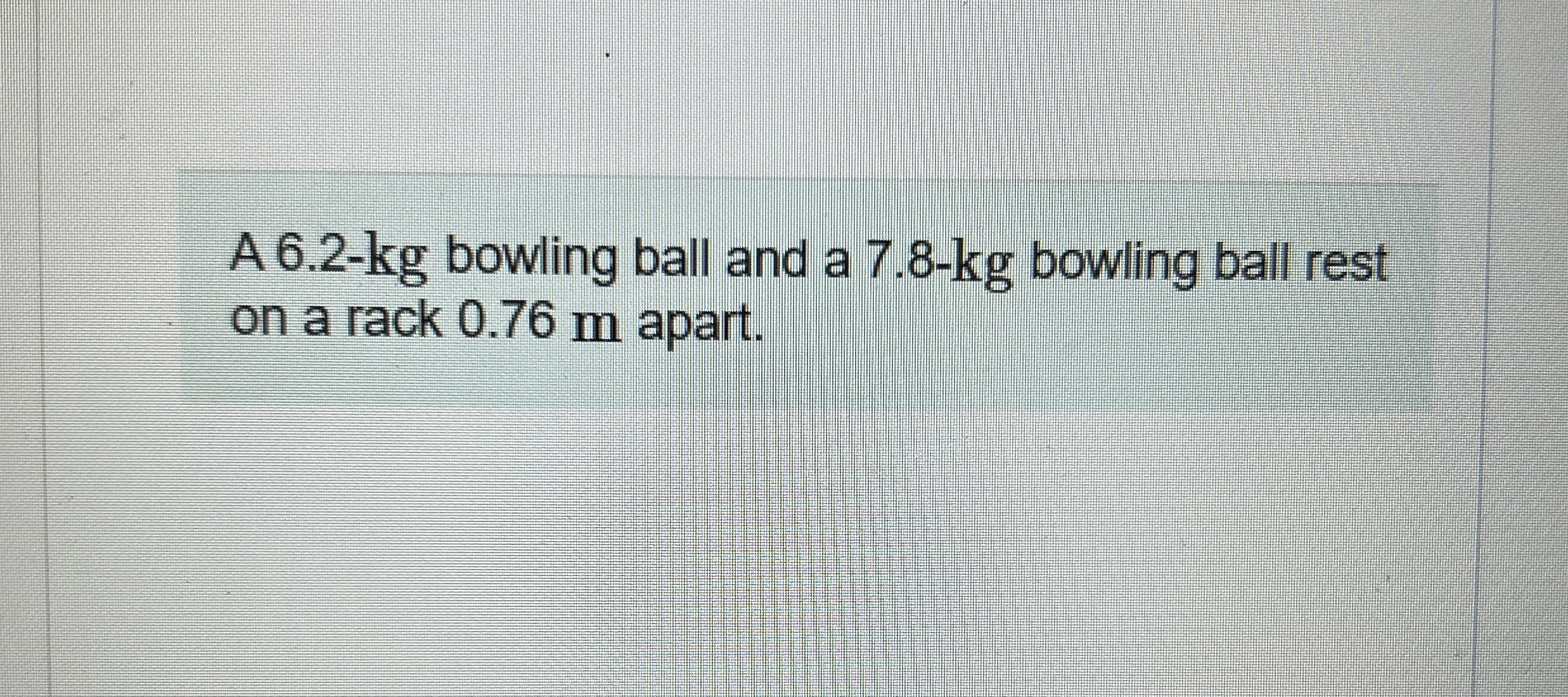 A 6 . 2 - k g bowling ball and a 7 . 8 - k g