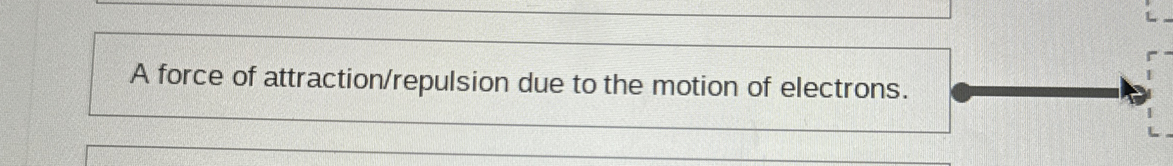 A force of attraction / repulsion due to the