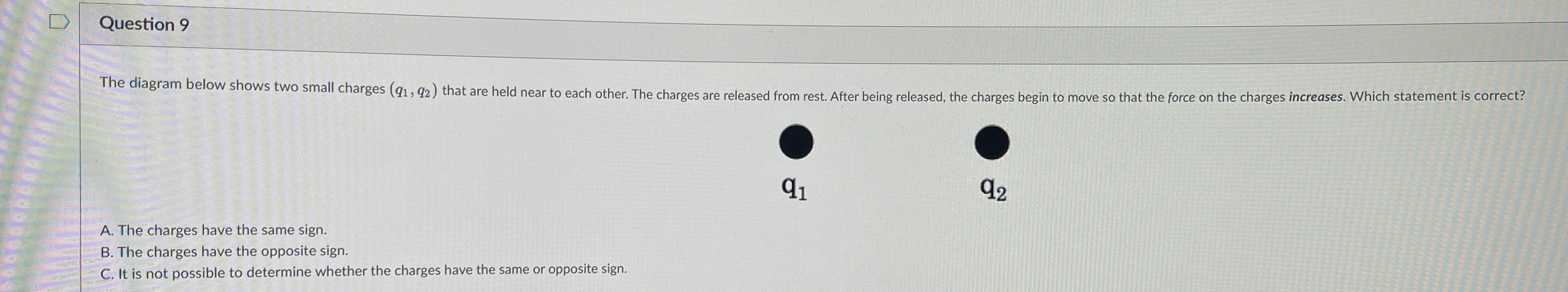Question 9 A . The charges have the same sign. B
