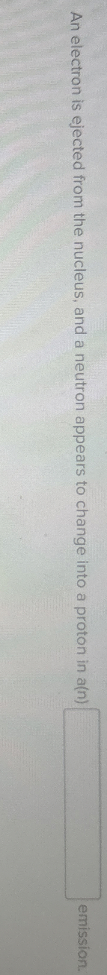 An electron is ejected from the nucleus, and a