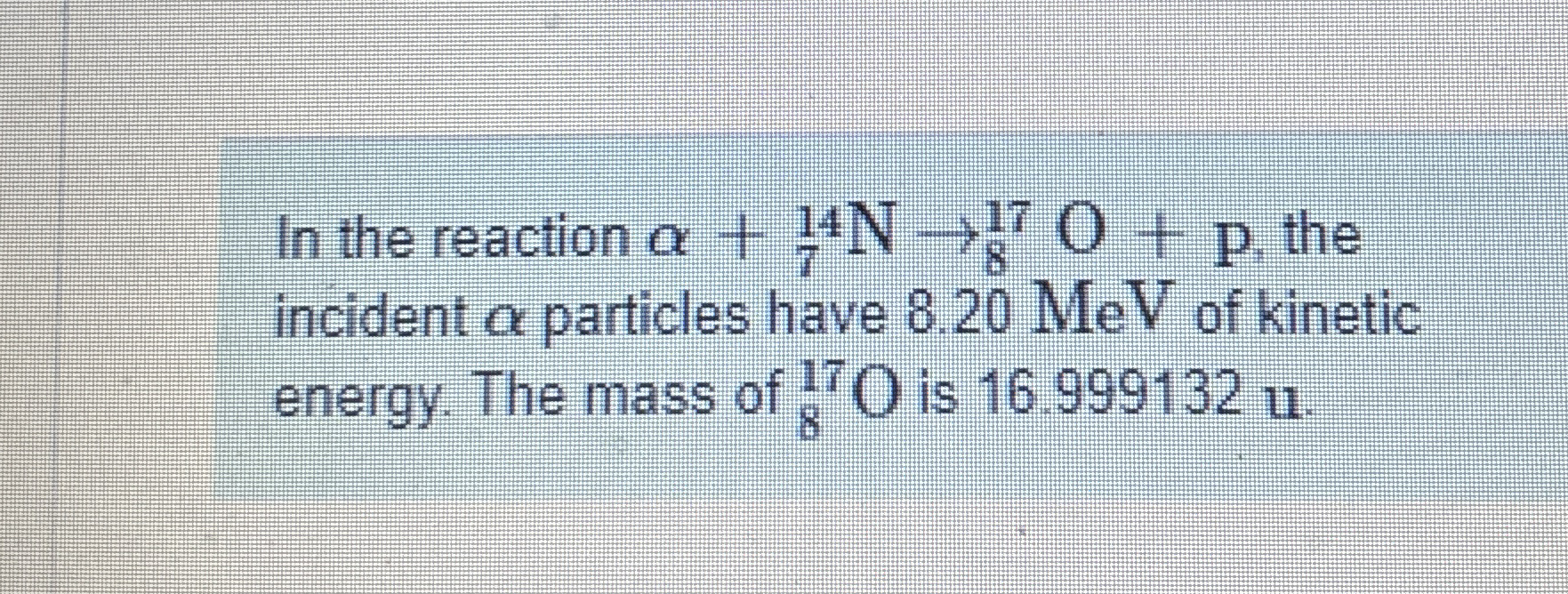 In the reaction + ? 7 1 4 N ? 8 1 7 O + p , the