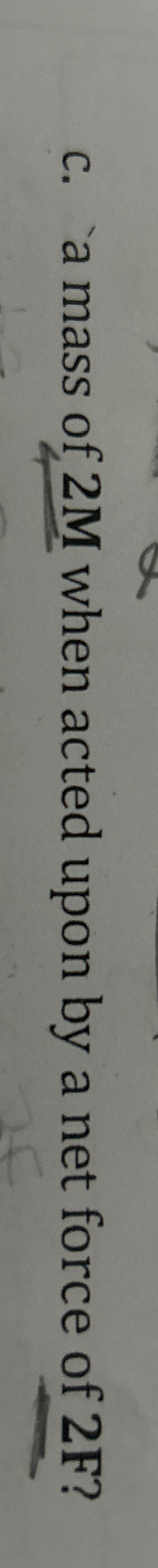 c . ` a mass of 2 M when acted upon by a net