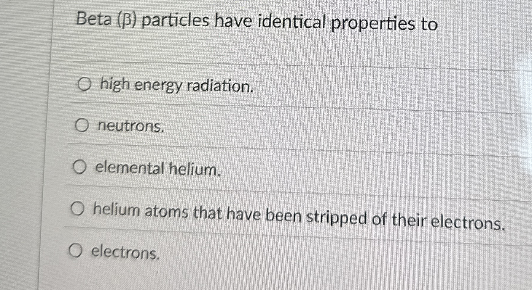 Beta ( ) particles have identical properties to