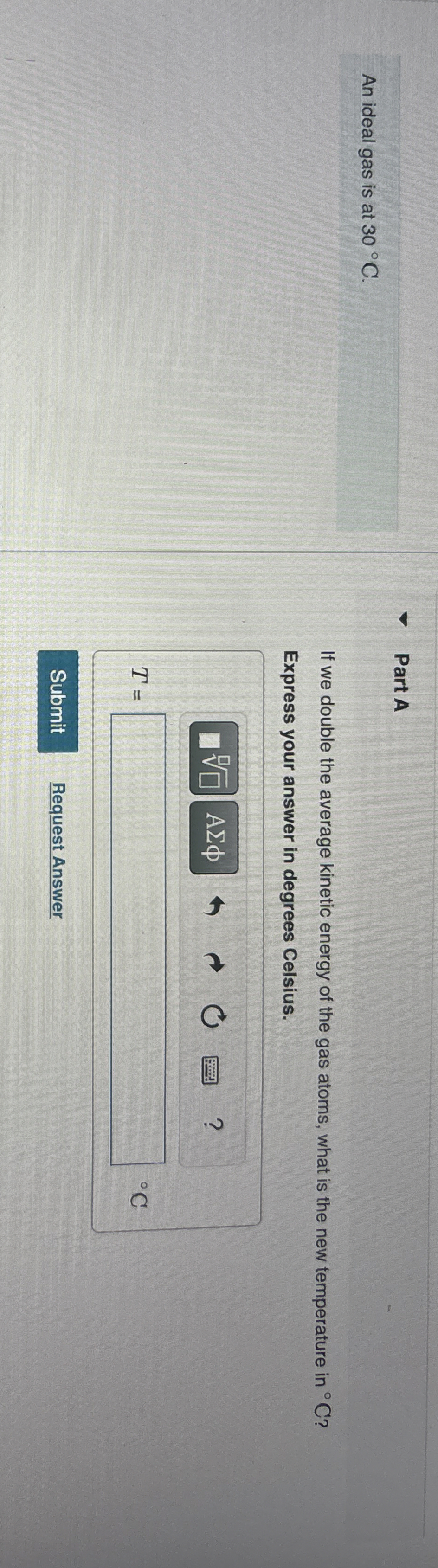 An ideal gas is at 3 0 C . Part A If we double