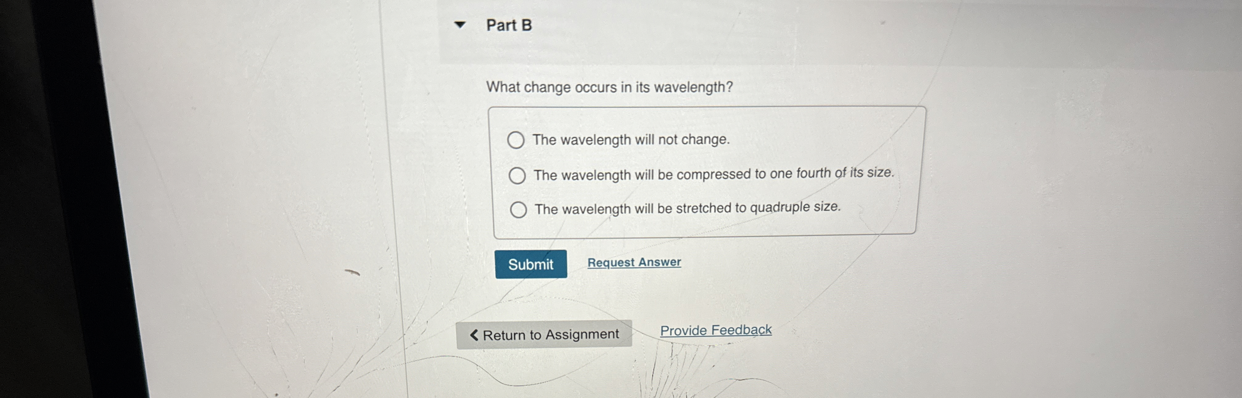 Part B What change occurs in its wavelength? The