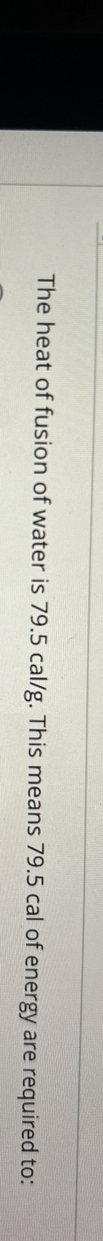 The heat of fusion of water is 7 9 . 5 c a l g .