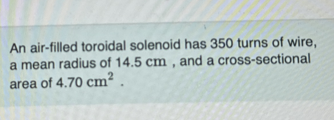 An air - filled toroidal solenoid has 3 5 0 turns
