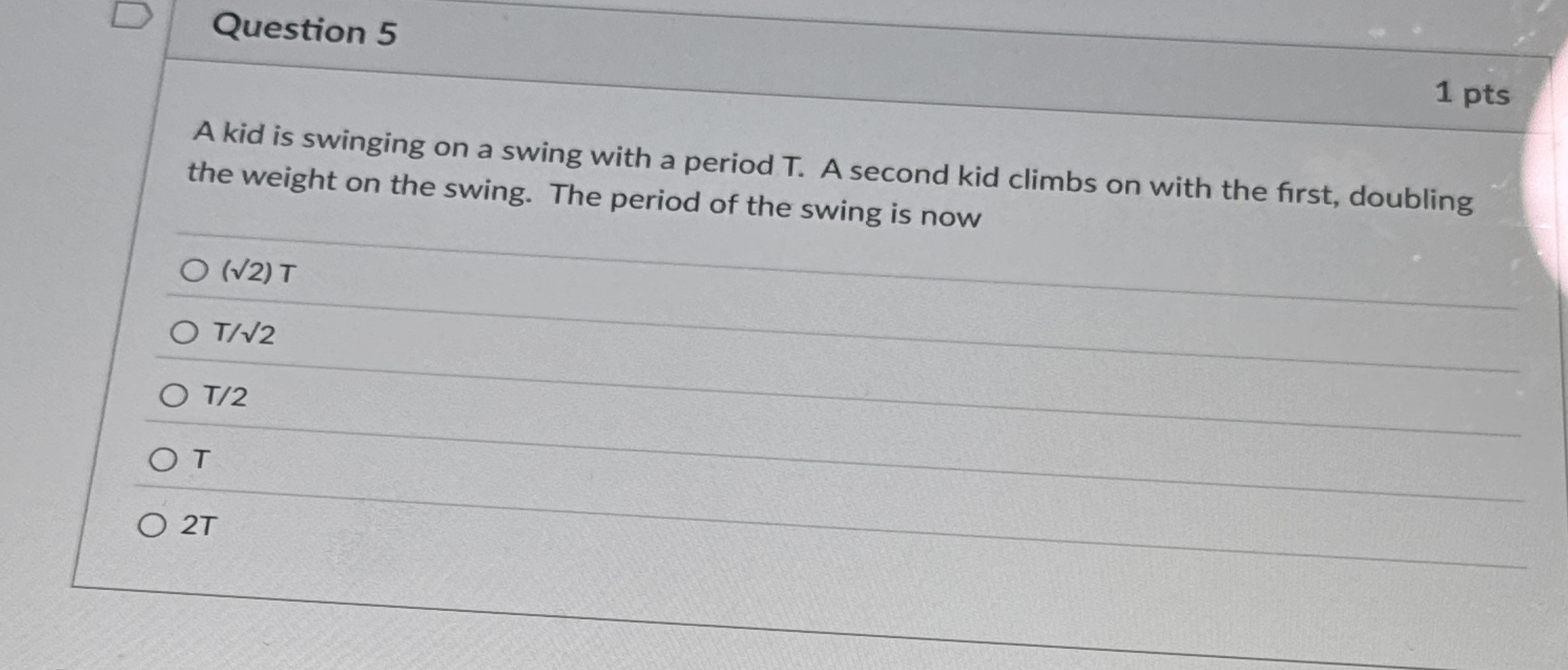 Question 5 1 pts A kid is swinging on a swing