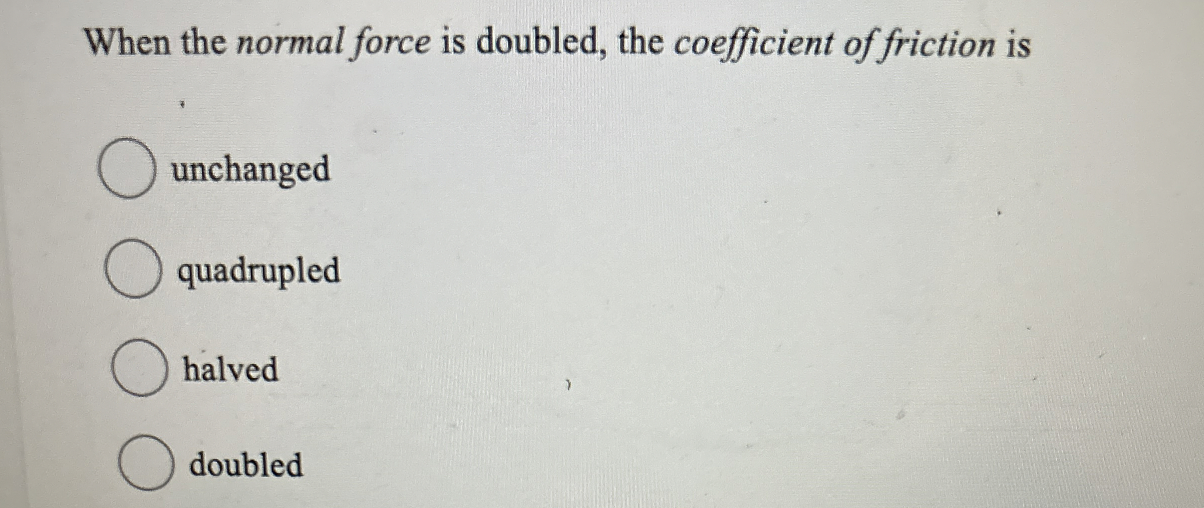 When the normal force is doubled, the coefficient