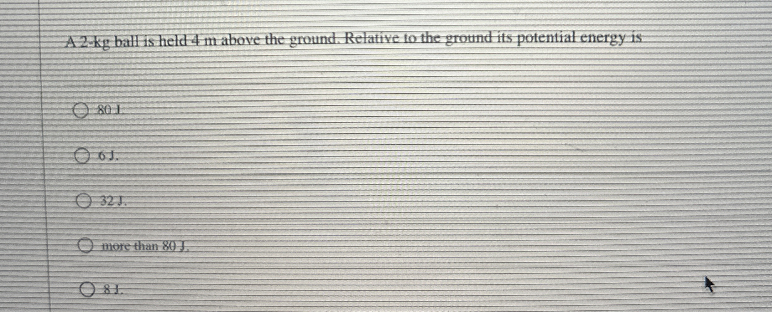 A 2 - kg ball is held 4 m above the ground.